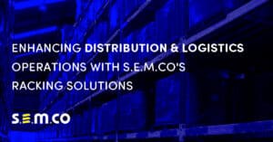 Enhancing Distribution and logistics operations with S.E.M.CO's Racking Solutions - a blog post by S.E.M.CO - UK Suppliers of heavy-duty warehouse and Yard Racking