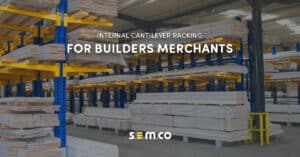 Internal Cantilever Racking for Builders Merchants - A blog post by S.E.M.CO. Read how a builders merchant company reached out to S.E.M.CO in need of internal cantilever racking. Discover how S.E.M.CO took on this operation and provided bespoke internal cantilever racking for them.